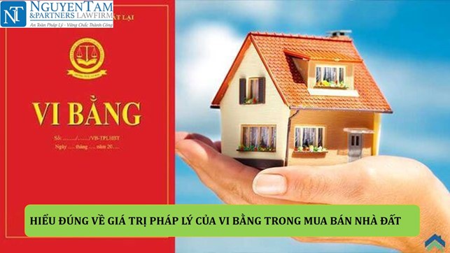 HIỂU ĐÚNG VỀ GIÁ TRỊ PHÁP LÝ CỦA VI BẰNG TRONG MUA BÁN NHÀ ĐẤT
