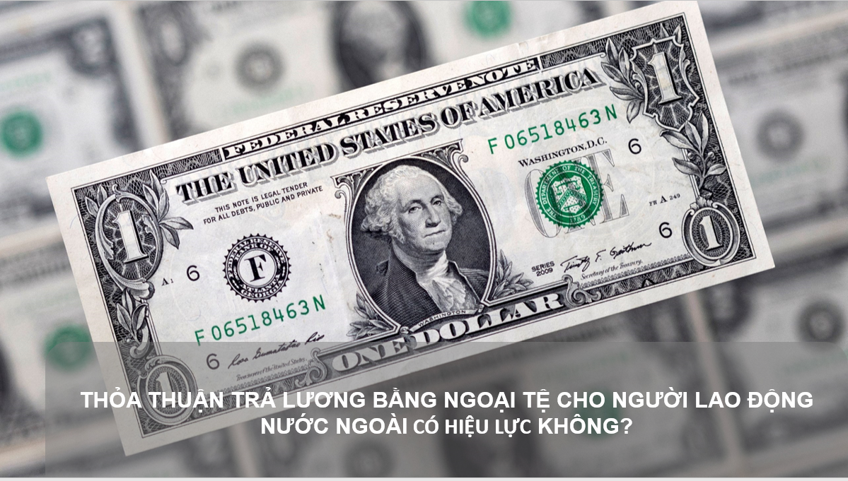 THỎA THUẬN TRẢ LƯƠNG BẰNG NGOẠI TỆ CHO NGƯỜI LAO ĐỘNG NƯỚC NGOÀI CÓ HIỆU LỰC KHÔNG?