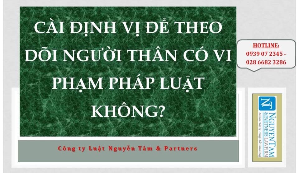 CÀI ĐỊNH VỊ ĐỂ THEO DÕI NGƯỜI THÂN CÓ VI PHẠM PHÁP LUẬT KHÔNG?