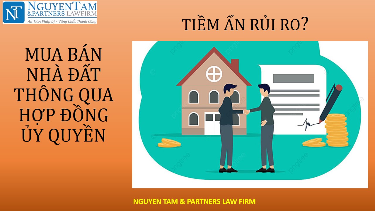 MUA BÁN NHÀ ĐẤT THÔNG QUA HỢP ĐỒNG ỦY QUYỀN – RỦI RO?