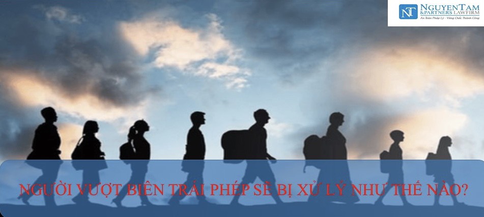 NGƯỜI VƯỢT BIÊN TRÁI PHÉP SẼ BỊ XỬ LÝ NHƯ THẾ NÀO?